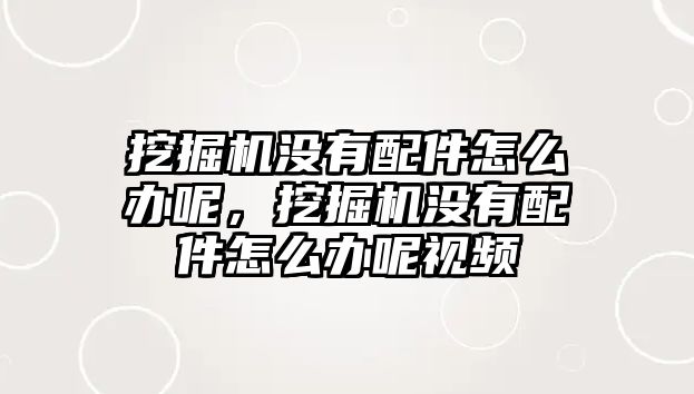 挖掘機(jī)沒有配件怎么辦呢，挖掘機(jī)沒有配件怎么辦呢視頻