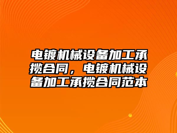 電鍍機械設(shè)備加工承攬合同，電鍍機械設(shè)備加工承攬合同范本