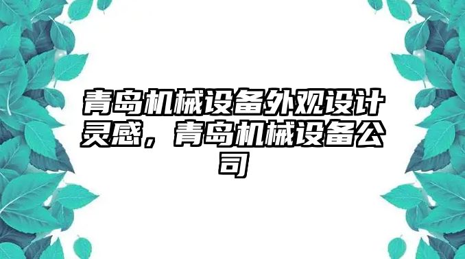 青島機械設(shè)備外觀設(shè)計靈感，青島機械設(shè)備公司