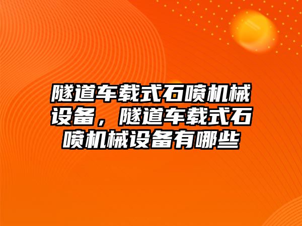 隧道車載式石噴機(jī)械設(shè)備，隧道車載式石噴機(jī)械設(shè)備有哪些