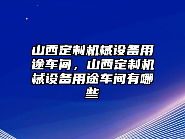 山西定制機械設(shè)備用途車間，山西定制機械設(shè)備用途車間有哪些