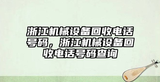 浙江機(jī)械設(shè)備回收電話號碼，浙江機(jī)械設(shè)備回收電話號碼查詢