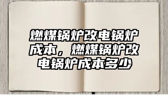 燃煤鍋爐改電鍋爐成本，燃煤鍋爐改電鍋爐成本多少