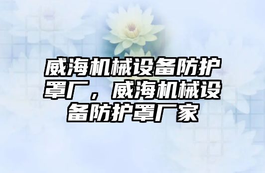 威海機械設備防護罩廠，威海機械設備防護罩廠家