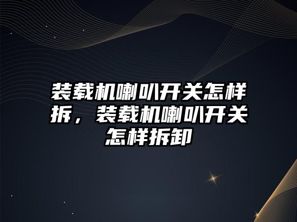 裝載機喇叭開關怎樣拆，裝載機喇叭開關怎樣拆卸