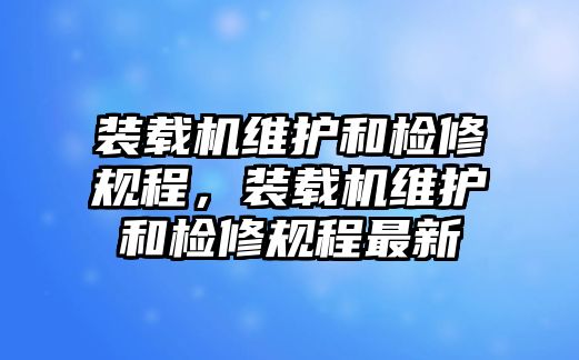 裝載機(jī)維護(hù)和檢修規(guī)程，裝載機(jī)維護(hù)和檢修規(guī)程最新