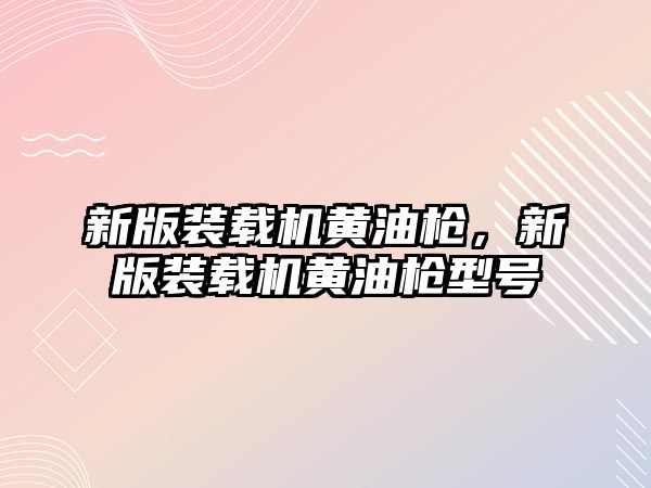 新版裝載機黃油槍，新版裝載機黃油槍型號