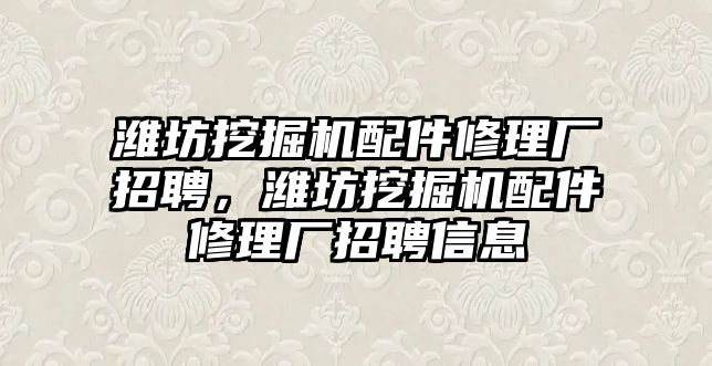 濰坊挖掘機(jī)配件修理廠招聘，濰坊挖掘機(jī)配件修理廠招聘信息