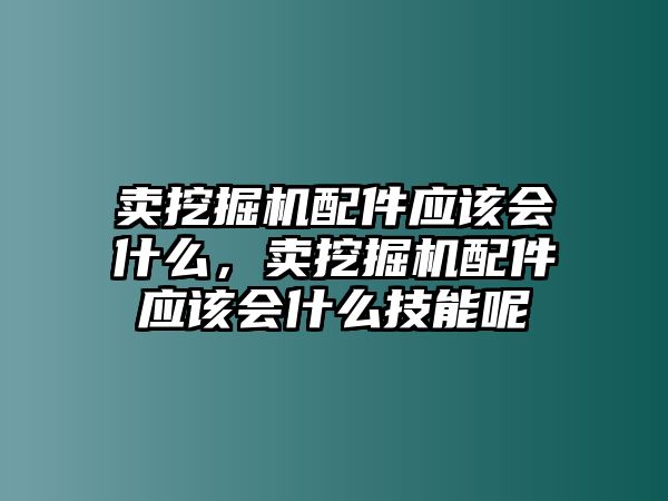 賣挖掘機(jī)配件應(yīng)該會(huì)什么，賣挖掘機(jī)配件應(yīng)該會(huì)什么技能呢