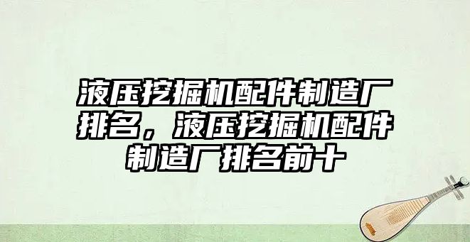 液壓挖掘機配件制造廠排名，液壓挖掘機配件制造廠排名前十