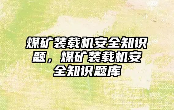 煤礦裝載機安全知識題，煤礦裝載機安全知識題庫