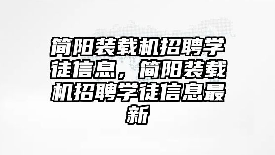 簡陽裝載機招聘學(xué)徒信息，簡陽裝載機招聘學(xué)徒信息最新