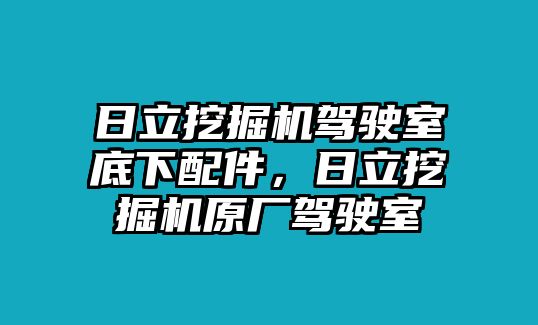 日立挖掘機(jī)駕駛室底下配件，日立挖掘機(jī)原廠駕駛室