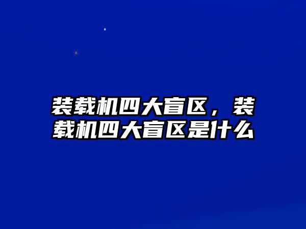 裝載機(jī)四大盲區(qū)，裝載機(jī)四大盲區(qū)是什么