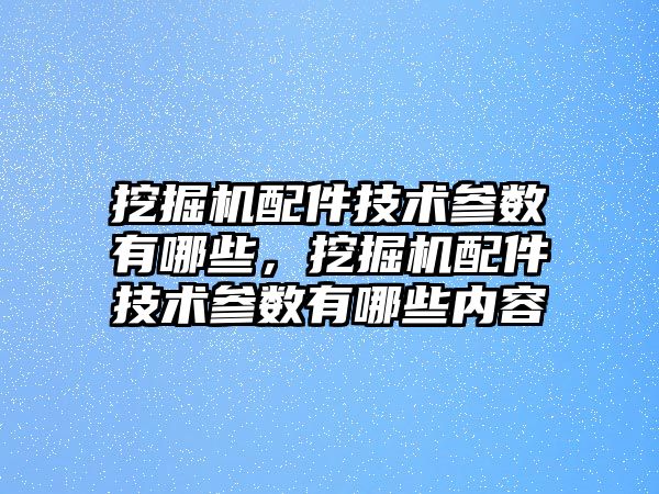 挖掘機(jī)配件技術(shù)參數(shù)有哪些，挖掘機(jī)配件技術(shù)參數(shù)有哪些內(nèi)容