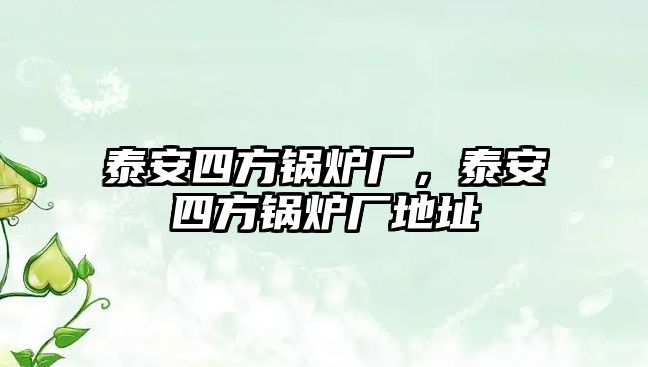 泰安四方鍋爐廠，泰安四方鍋爐廠地址