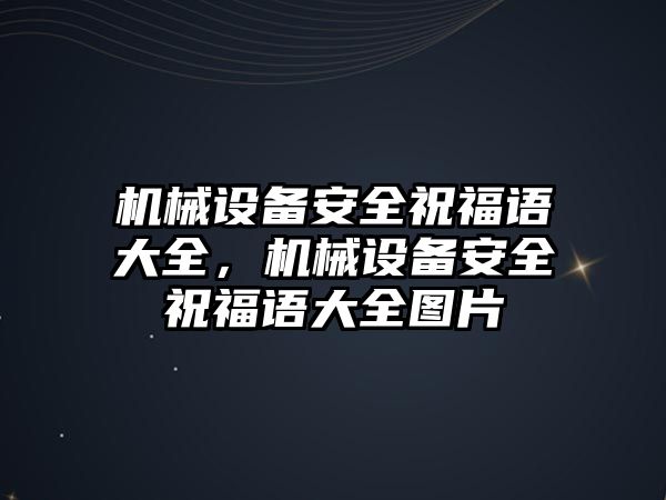 機(jī)械設(shè)備安全祝福語大全，機(jī)械設(shè)備安全祝福語大全圖片