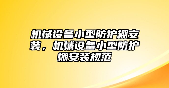 機械設(shè)備小型防護棚安裝，機械設(shè)備小型防護棚安裝規(guī)范