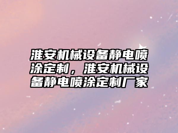 淮安機械設(shè)備靜電噴涂定制，淮安機械設(shè)備靜電噴涂定制廠家