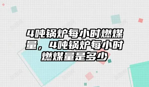 4噸鍋爐每小時燃煤量，4噸鍋爐每小時燃煤量是多少