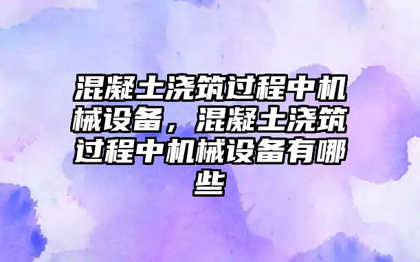 混凝土澆筑過程中機(jī)械設(shè)備，混凝土澆筑過程中機(jī)械設(shè)備有哪些