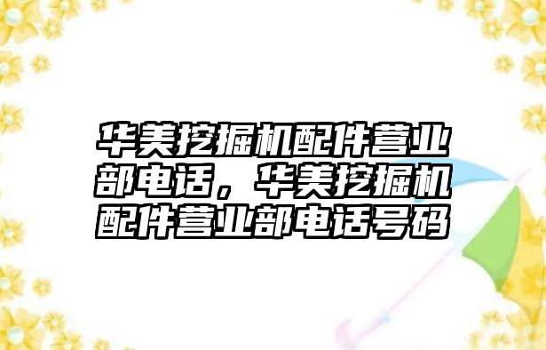 華美挖掘機配件營業(yè)部電話，華美挖掘機配件營業(yè)部電話號碼