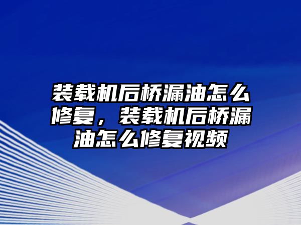 裝載機(jī)后橋漏油怎么修復(fù)，裝載機(jī)后橋漏油怎么修復(fù)視頻