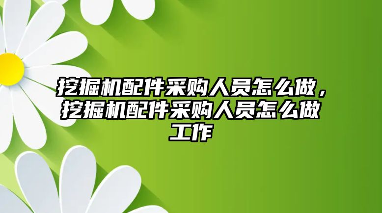 挖掘機配件采購人員怎么做，挖掘機配件采購人員怎么做工作