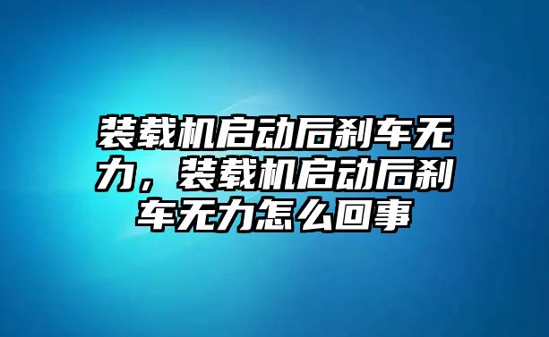 裝載機(jī)啟動(dòng)后剎車無(wú)力，裝載機(jī)啟動(dòng)后剎車無(wú)力怎么回事