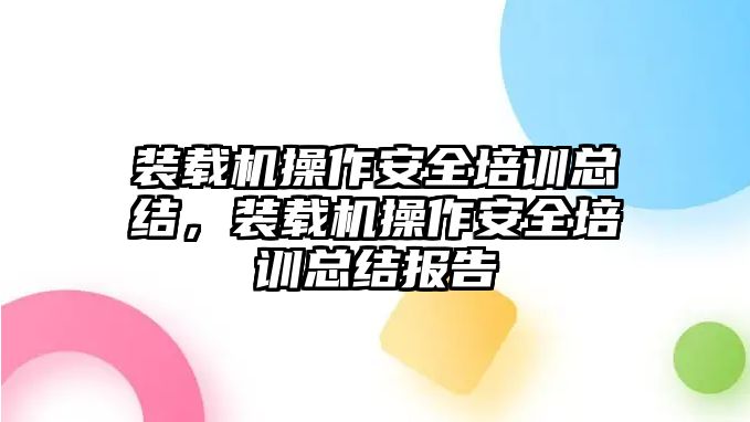 裝載機(jī)操作安全培訓(xùn)總結(jié)，裝載機(jī)操作安全培訓(xùn)總結(jié)報(bào)告