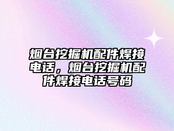 煙臺挖掘機配件焊接電話，煙臺挖掘機配件焊接電話號碼