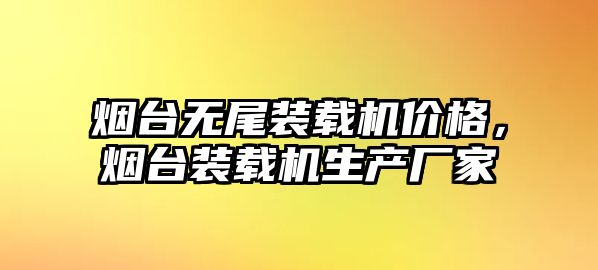 煙臺無尾裝載機價格，煙臺裝載機生產(chǎn)廠家