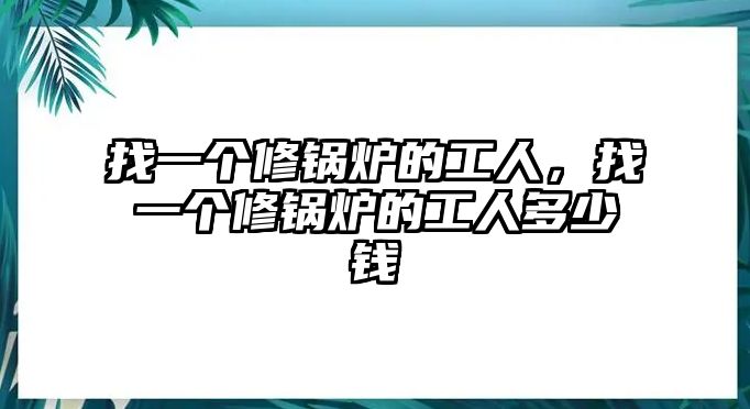 找一個(gè)修鍋爐的工人，找一個(gè)修鍋爐的工人多少錢(qián)