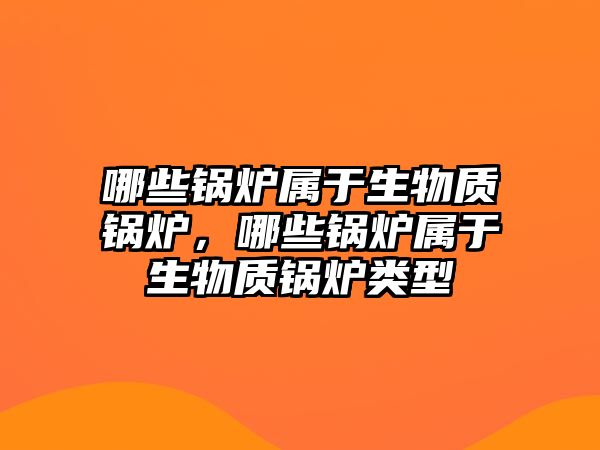 哪些鍋爐屬于生物質鍋爐，哪些鍋爐屬于生物質鍋爐類型