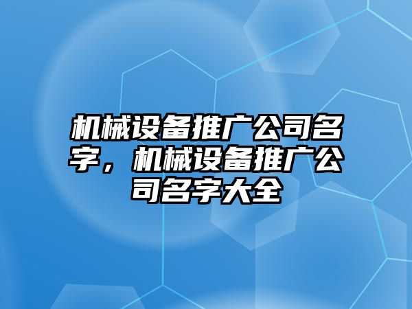 機械設備推廣公司名字，機械設備推廣公司名字大全