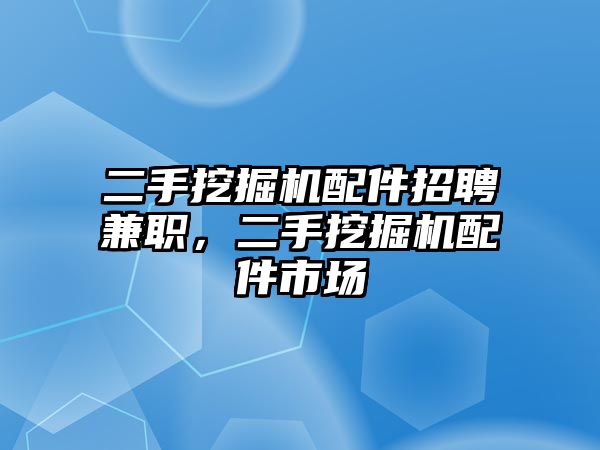 二手挖掘機(jī)配件招聘兼職，二手挖掘機(jī)配件市場(chǎng)