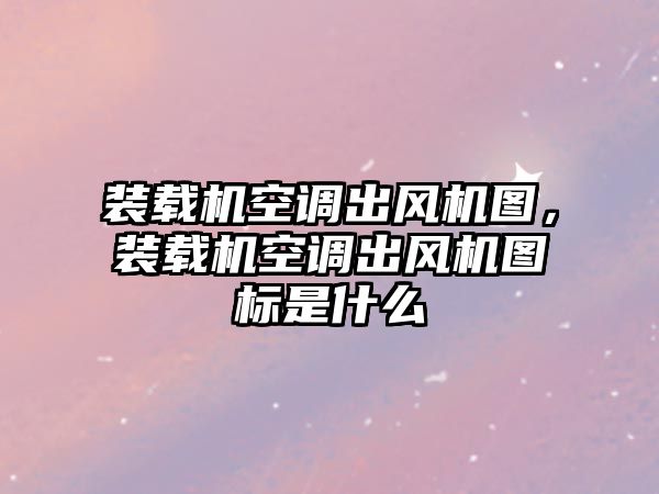 裝載機(jī)空調(diào)出風(fēng)機(jī)圖，裝載機(jī)空調(diào)出風(fēng)機(jī)圖標(biāo)是什么