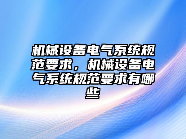 機械設(shè)備電氣系統(tǒng)規(guī)范要求，機械設(shè)備電氣系統(tǒng)規(guī)范要求有哪些