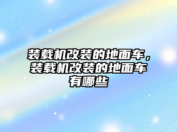 裝載機改裝的地面車，裝載機改裝的地面車有哪些