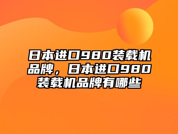 日本進(jìn)口980裝載機(jī)品牌，日本進(jìn)口980裝載機(jī)品牌有哪些