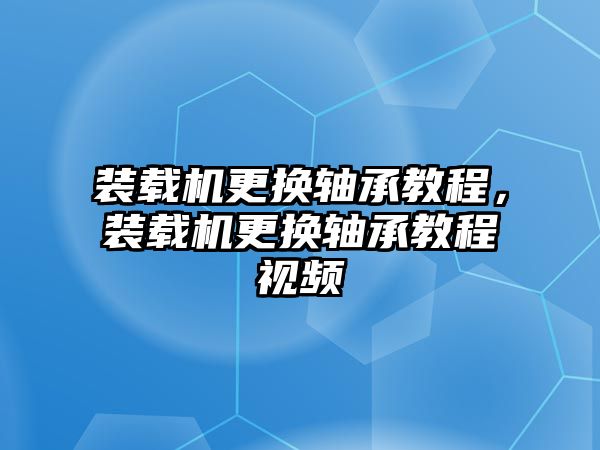 裝載機(jī)更換軸承教程，裝載機(jī)更換軸承教程視頻