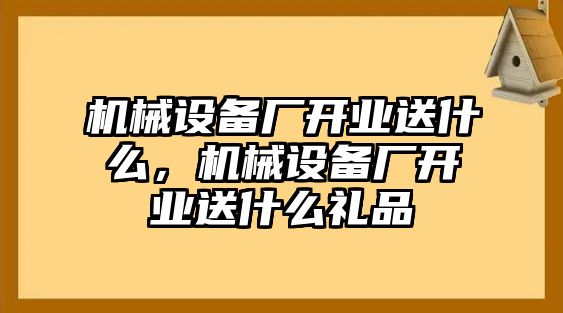 機(jī)械設(shè)備廠開業(yè)送什么，機(jī)械設(shè)備廠開業(yè)送什么禮品