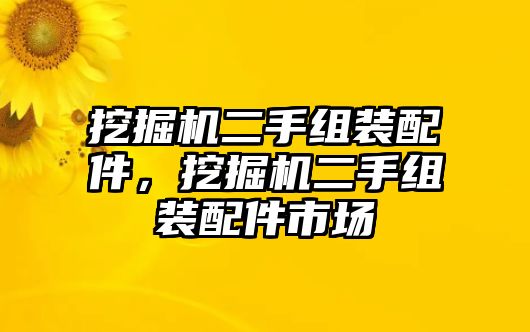 挖掘機二手組裝配件，挖掘機二手組裝配件市場