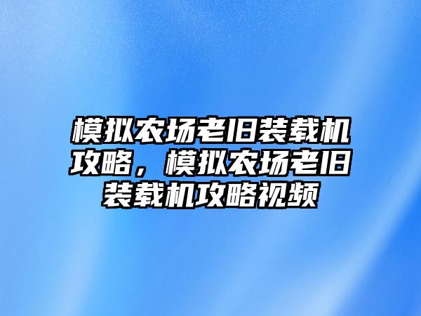 模擬農(nóng)場老舊裝載機(jī)攻略，模擬農(nóng)場老舊裝載機(jī)攻略視頻