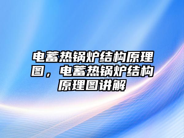 電蓄熱鍋爐結構原理圖，電蓄熱鍋爐結構原理圖講解