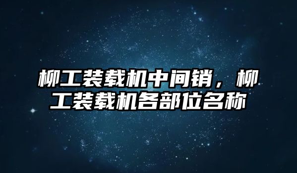 柳工裝載機(jī)中間銷，柳工裝載機(jī)各部位名稱