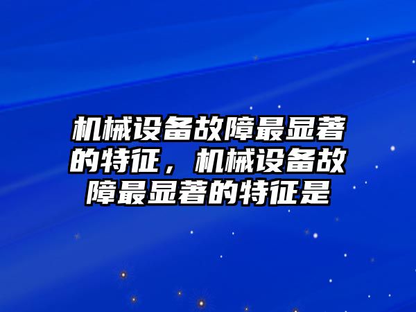 機械設備故障最顯著的特征，機械設備故障最顯著的特征是