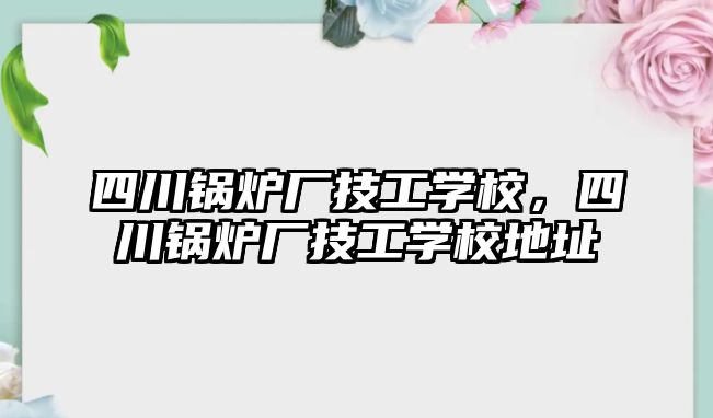 四川鍋爐廠技工學校，四川鍋爐廠技工學校地址