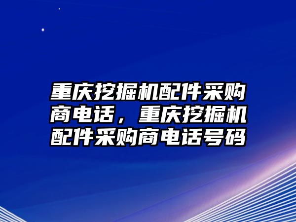 重慶挖掘機(jī)配件采購商電話，重慶挖掘機(jī)配件采購商電話號碼