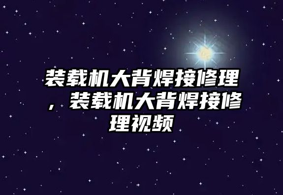 裝載機大背焊接修理，裝載機大背焊接修理視頻